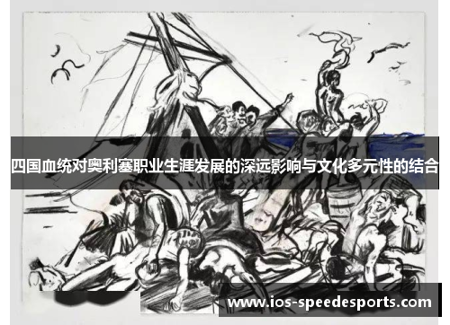 四国血统对奥利塞职业生涯发展的深远影响与文化多元性的结合