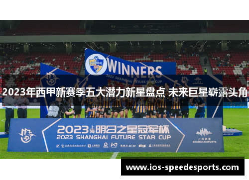 2023年西甲新赛季五大潜力新星盘点 未来巨星崭露头角