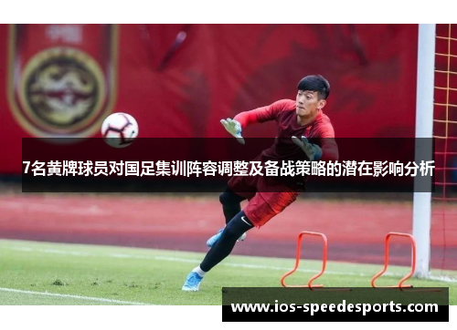 7名黄牌球员对国足集训阵容调整及备战策略的潜在影响分析