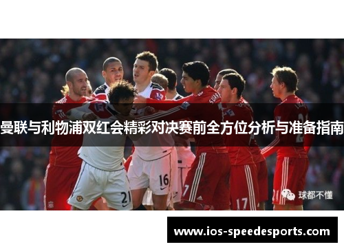 曼联与利物浦双红会精彩对决赛前全方位分析与准备指南