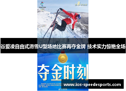 谷爱凌自由式滑雪U型场地比赛再夺金牌 技术实力惊艳全场