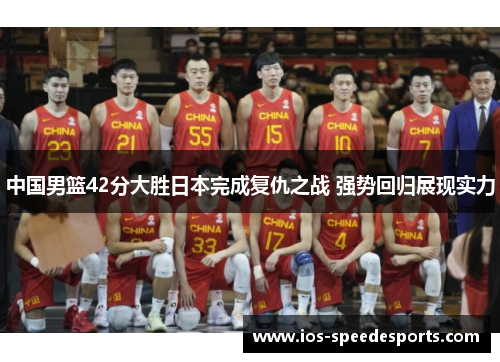 中国男篮42分大胜日本完成复仇之战 强势回归展现实力