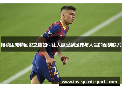 佩德里独特回家之旅如何让人感受到足球与人生的深刻联系