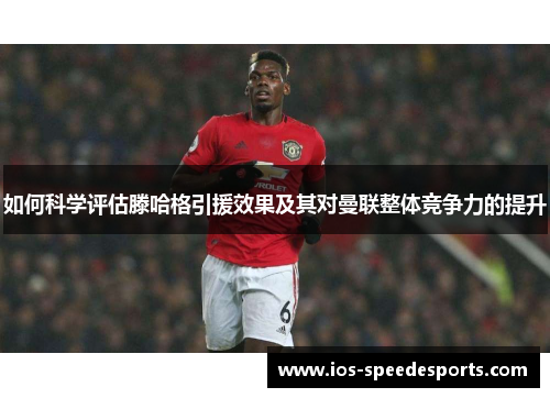 如何科学评估滕哈格引援效果及其对曼联整体竞争力的提升