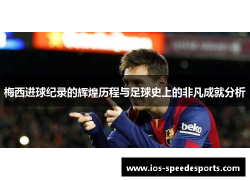 梅西进球纪录的辉煌历程与足球史上的非凡成就分析
