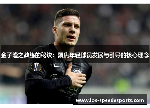 金子隆之教练的秘诀：聚焦年轻球员发展与引导的核心理念