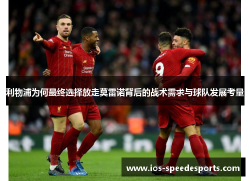 利物浦为何最终选择放走莫雷诺背后的战术需求与球队发展考量 利物浦为何最终选择放走莫雷诺背后的战术需求与球队发展考量