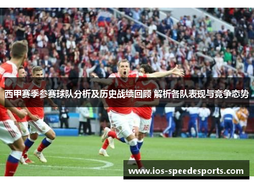 西甲赛季参赛球队分析及历史战绩回顾 解析各队表现与竞争态势