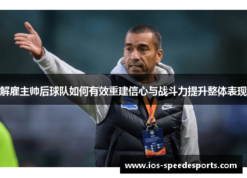 解雇主帅后球队如何有效重建信心与战斗力提升整体表现