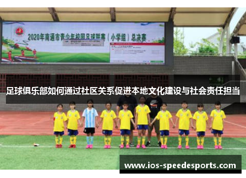 足球俱乐部如何通过社区关系促进本地文化建设与社会责任担当 足球俱乐部如何通过社区关系促进本地文化建设与社会责任担当