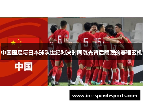 中国国足与日本球队世纪对决时间曝光背后隐藏的赛程玄机 中国国足与日本球队世纪对决时间曝光背后隐藏的赛程玄机