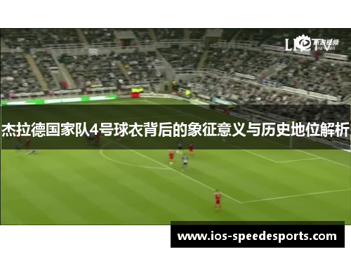 杰拉德国家队4号球衣背后的象征意义与历史地位解析