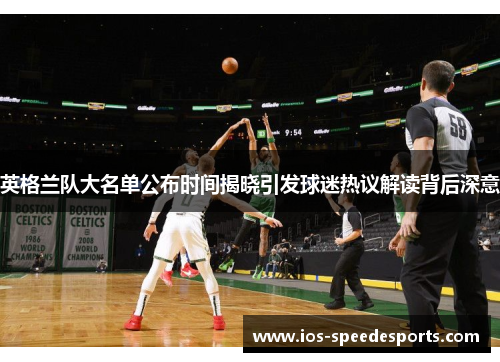 英格兰队大名单公布时间揭晓引发球迷热议解读背后深意 英格兰队大名单公布时间揭晓引发球迷热议解读背后深意