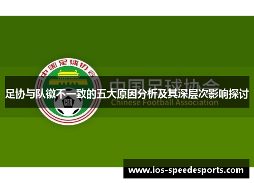 足协与队徽不一致的五大原因分析及其深层次影响探讨 足协与队徽不一致的五大原因分析及其深层次影响探讨