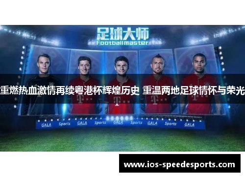 重燃热血激情再续粤港杯辉煌历史 重温两地足球情怀与荣光