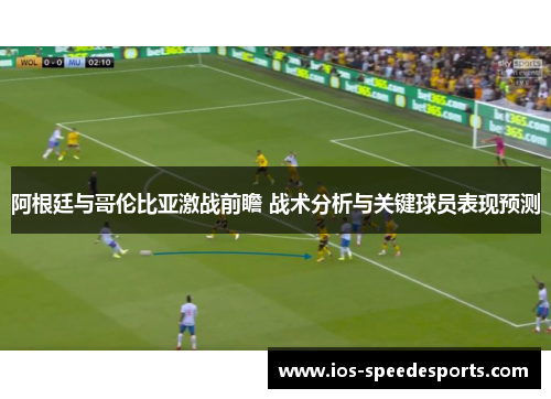 阿根廷与哥伦比亚激战前瞻 战术分析与关键球员表现预测 阿根廷与哥伦比亚激战前瞻 战术分析与关键球员表现预测